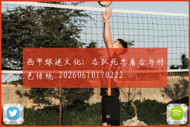 西甲球迷文化：各队死忠看台与特色传统_20260610170222