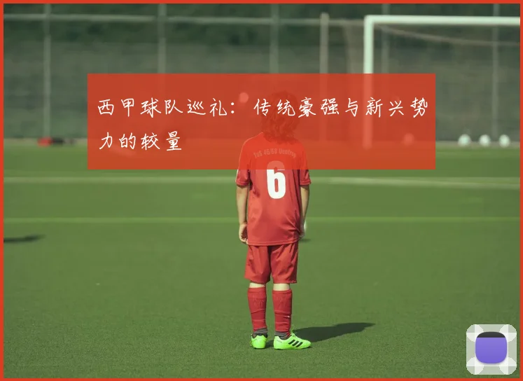 西甲球队巡礼：传统豪强与新兴势力的较量