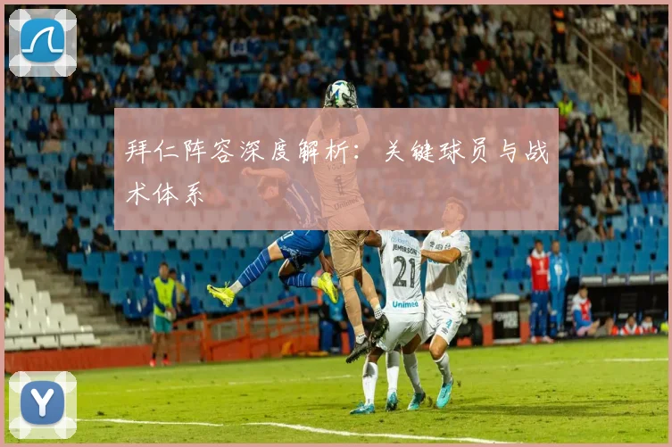 拜仁阵容深度解析：关键球员与战术体系