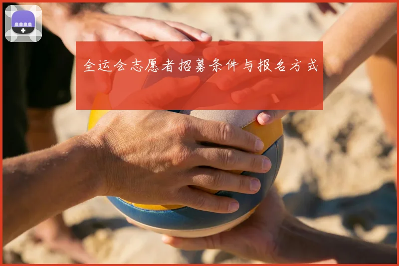 全运会志愿者招募条件与报名方式