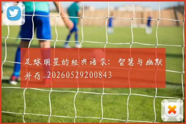 足球明星的经典语录：智慧与幽默并存_20260529200843