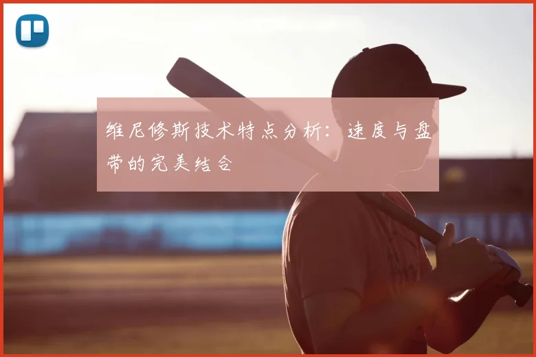 维尼修斯技术特点分析：速度与盘带的完美结合