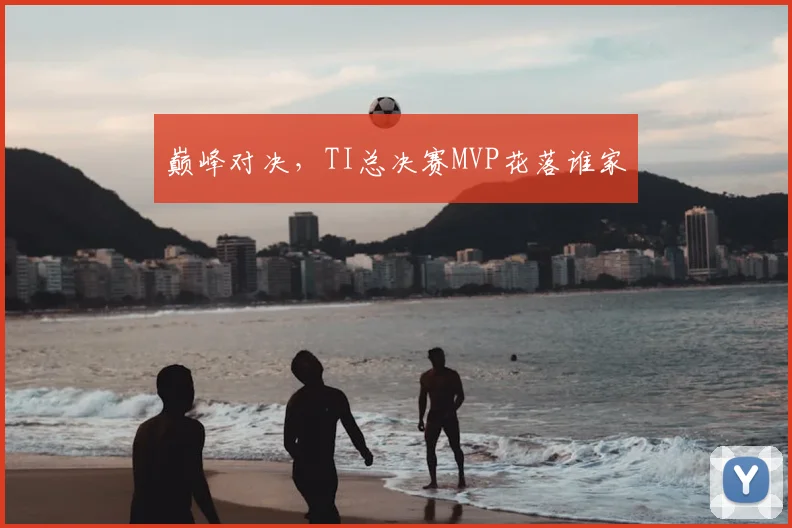 巅峰对决，TI总决赛MVP花落谁家