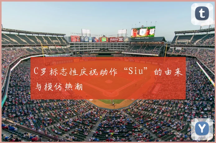 C罗标志性庆祝动作“Siu”的由来与模仿热潮