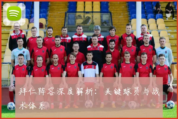 拜仁阵容深度解析:关键球员与战术体系