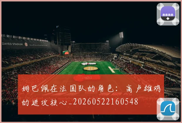 姆巴佩在法国队的角色：高卢雄鸡的进攻核心_20260522160548