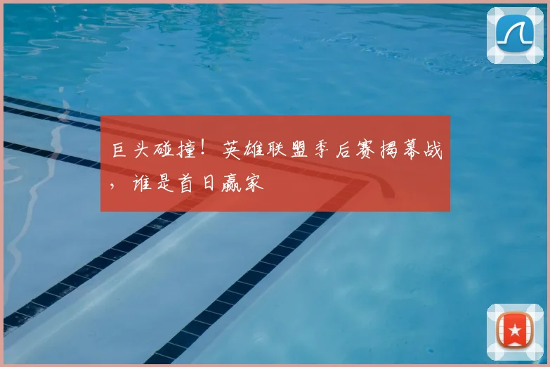 巨头碰撞！英雄联盟季后赛揭幕战，谁是首日赢家