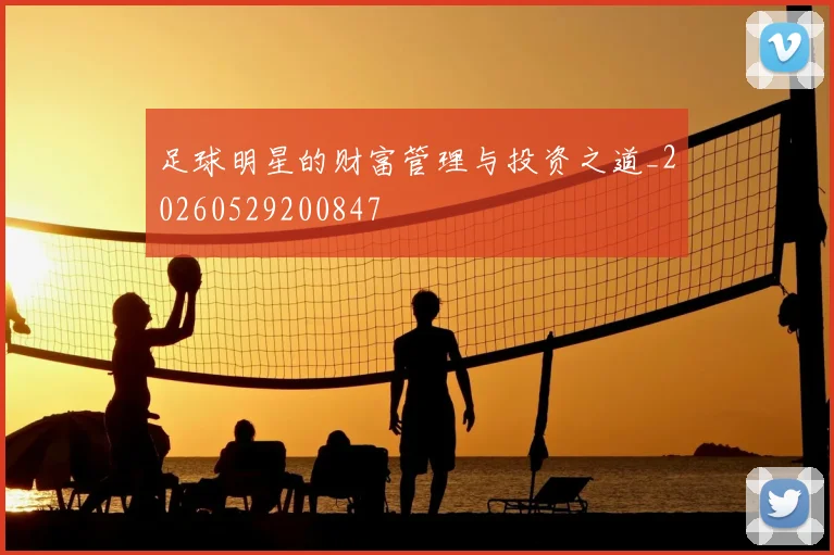 足球明星的财富管理与投资之道_20260529200847