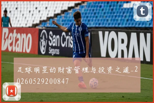 足球明星的财富管理与投资之道_20260529200847