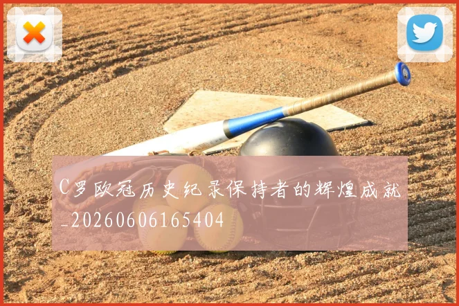 C罗欧冠历史纪录保持者的辉煌成就_20260606165404