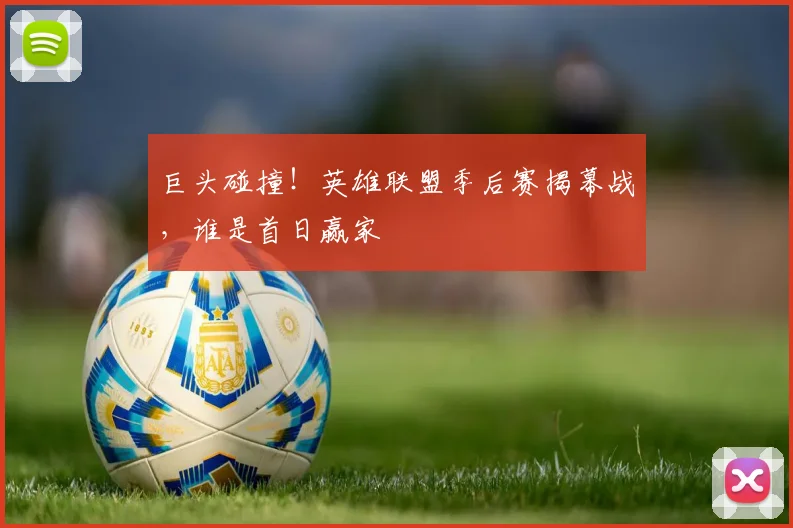 巨头碰撞!英雄联盟季后赛揭幕战,谁是首日赢家