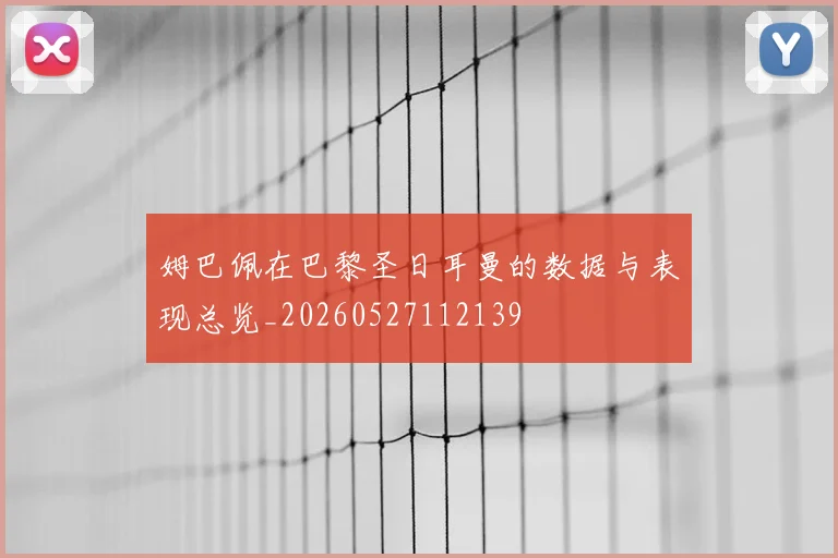 姆巴佩在巴黎圣日耳曼的数据与表现总览_20260527112139